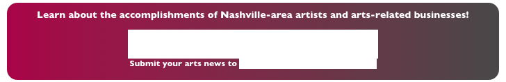 Learn about the accomplishments of Nashville-area artists and arts-related businesses!
MCAU: Music City Arts Update
Submit your arts news to info@MusicCityArtsUpdate.com